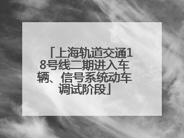 上海轨道交通18号线二期进入车辆、信号系统动车调试阶段