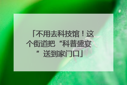 不用去科技馆！这个街道把“科普盛宴”送到家门口