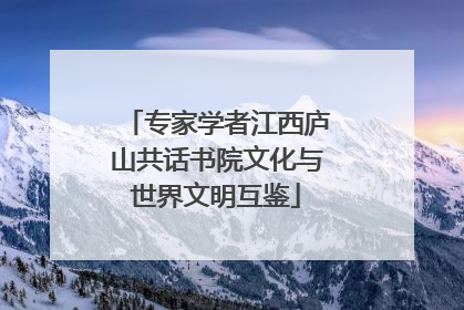 专家学者江西庐山共话书院文化与世界文明互鉴