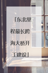 东北里程最长跨海大桥开工建设