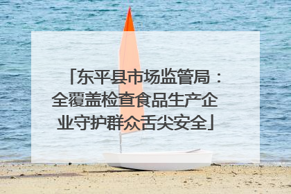 东平县市场监管局：全覆盖检查食品生产企业守护群众舌尖安全