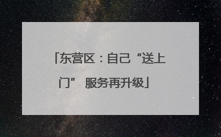 东营区：自己“送上门” 服务再升级