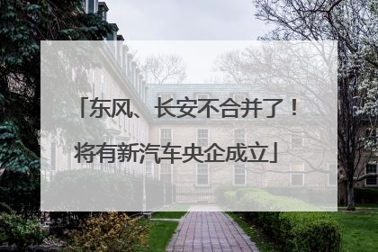 东风、长安不合并了！将有新汽车央企成立