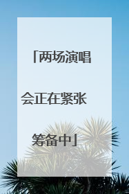 两场演唱会正在紧张筹备中