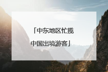 中东地区忙揽中国出境游客