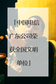 中国电信广东公司荣获全国文明单位