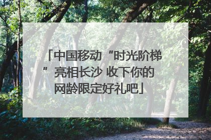 中国移动“时光阶梯”亮相长沙 收下你的网龄限定好礼吧