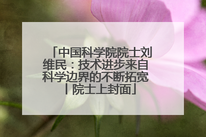 中国科学院院士刘维民：技术进步来自科学边界的不断拓宽丨院士上封面