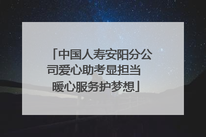 中国人寿安阳分公司爱心助考显担当 暖心服务护梦想