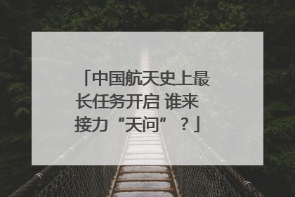 中国航天史上最长任务开启 谁来接力“天问”？