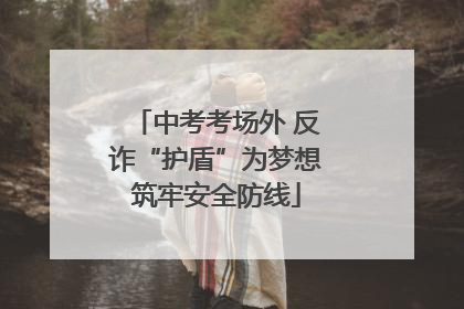中考考场外 反诈“护盾”为梦想筑牢安全防线