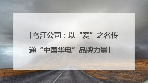 乌江公司：以“爱”之名传递“中国华电”品牌力量
