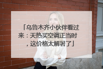 乌鲁木齐小伙伴看过来：天热买空调正当时，这价格太解暑了