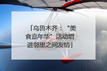 乌鲁木齐：“美食嘉年华”活动增进邻里之间友情
