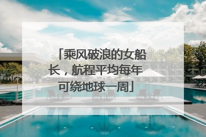 乘风破浪的女船长，航程平均每年可绕地球一周