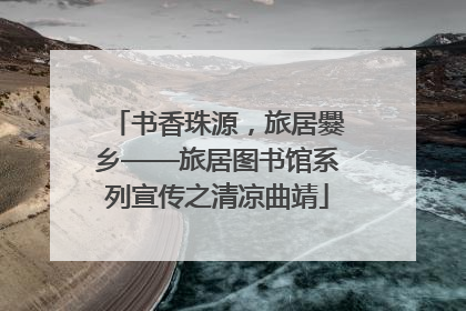 书香珠源，旅居爨乡——旅居图书馆系列宣传之清凉曲靖