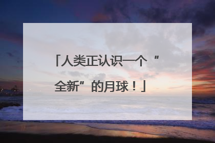 人类正认识一个“全新”的月球！