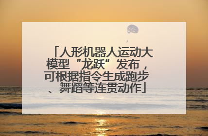 人形机器人运动大模型“龙跃”发布，可根据指令生成跑步、舞蹈等连贯动作