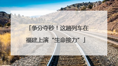 争分夺秒！这趟列车在福建上演“生命接力”