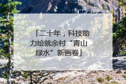 二十年，科技助力绘就余村“青山绿水”新画卷
