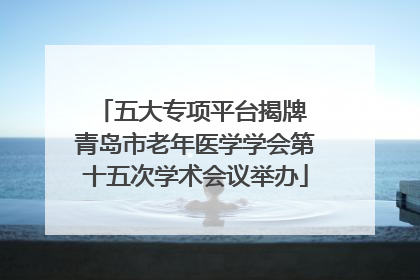 五大专项平台揭牌 青岛市老年医学学会第十五次学术会议举办