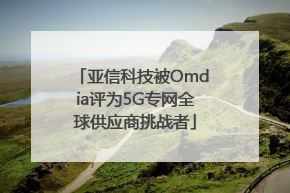 亚信科技被Omdia评为5G专网全球供应商挑战者