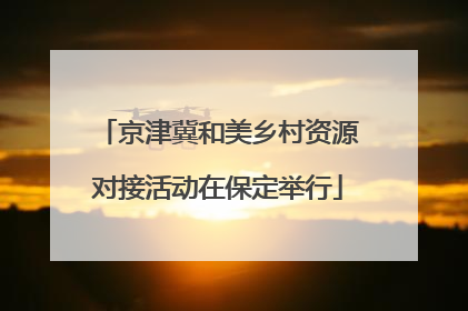 京津冀和美乡村资源对接活动在保定举行