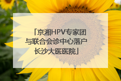 京湘HPV专家团与联合会诊中心落户长沙大医医院