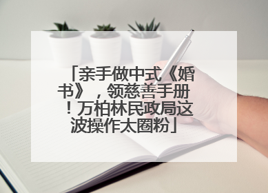 亲手做中式《婚书》，领慈善手册！万柏林民政局这波操作太圈粉