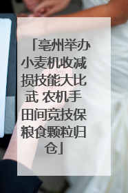 亳州举办小麦机收减损技能大比武 农机手田间竞技保粮食颗粒归仓