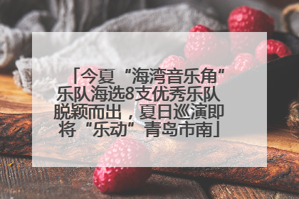 今夏“海湾音乐角”乐队海选8支优秀乐队脱颖而出，夏日巡演即将“乐动”青岛市南