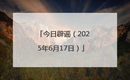 今日辟谣（2025年6月17日）