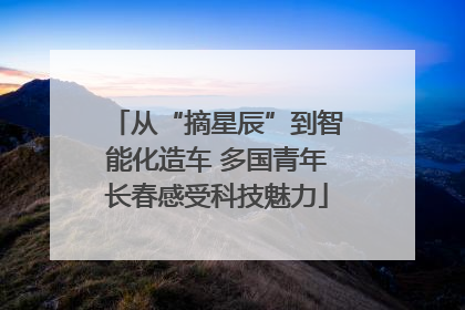 从“摘星辰”到智能化造车 多国青年长春感受科技魅力