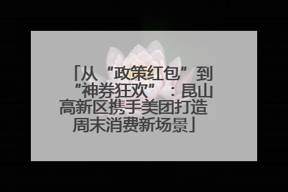 从“政策红包”到“神券狂欢”：昆山高新区携手美团打造周末消费新场景