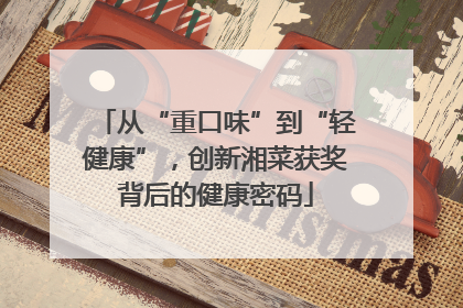 从“重口味”到“轻健康”，创新湘菜获奖背后的健康密码