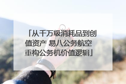 从千万级消耗品到创值资产 易八公务航空重构公务机价值逻辑