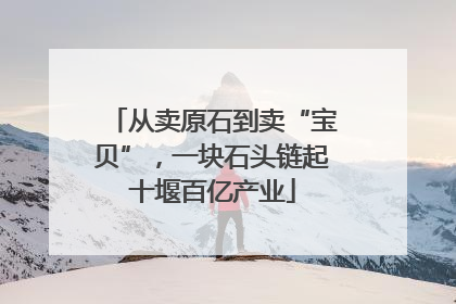 从卖原石到卖“宝贝”，一块石头链起十堰百亿产业