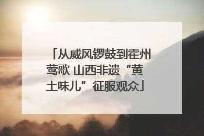 从威风锣鼓到霍州莺歌 山西非遗“黄土味儿”征服观众