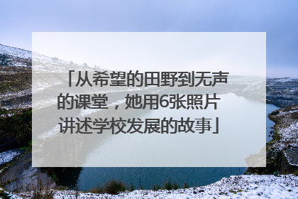 从希望的田野到无声的课堂，她用6张照片讲述学校发展的故事