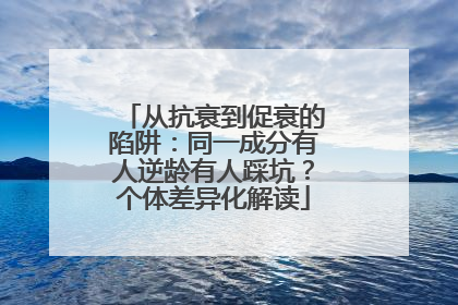 从抗衰到促衰的陷阱：同一成分有人逆龄有人踩坑？个体差异化解读