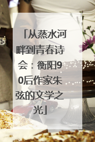 从蒸水河畔到青春诗会：衡阳90后作家朱弦的文学之光