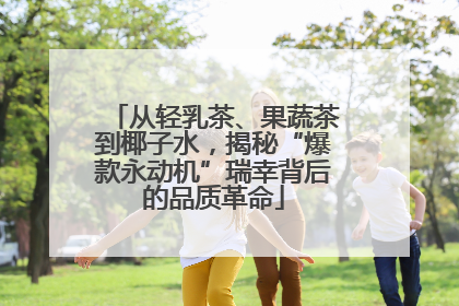 从轻乳茶、果蔬茶到椰子水，揭秘“爆款永动机”瑞幸背后的品质革命