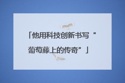 他用科技创新书写“葡萄藤上的传奇”