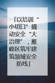 以培训“小切口”撬动安全“大治理”，雁峰区筑牢建筑领域安全防线