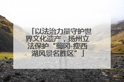 以法治力量守护世界文化遗产，扬州立法保护“蜀冈-瘦西湖风景名胜区”