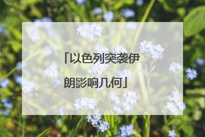 以色列突袭伊朗影响几何