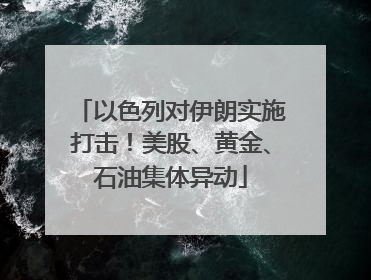以色列对伊朗实施打击！美股、黄金、石油集体异动