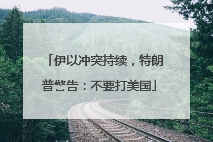 伊以冲突持续，特朗普警告：不要打美国