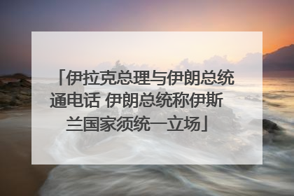 伊拉克总理与伊朗总统通电话 伊朗总统称伊斯兰国家须统一立场