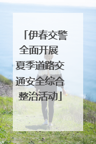 伊春交警全面开展 夏季道路交通安全综合整治活动